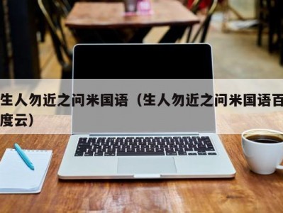 生人勿近之问米国语（生人勿近之问米国语百度云）
