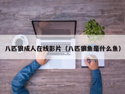 八匹狼成人在线影片（八匹狼鱼是什么鱼）