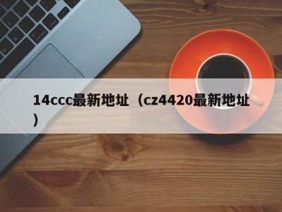 14ccc最新地址（cz4420最新地址）