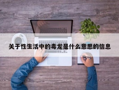 关于性生活中的毒龙是什么意思的信息