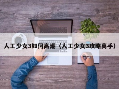人工少女3如何高潮（人工少女3攻略高手）