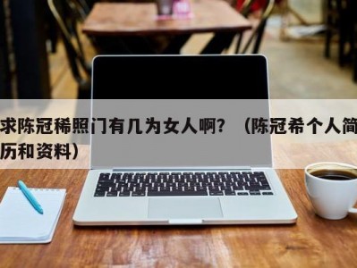 求陈冠稀照门有几为女人啊？（陈冠希个人简历和资料）