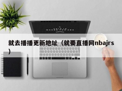 就去播播更新地址（就要直播网nbajrs）