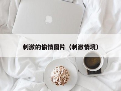 刺激的偷情图片（刺激情境）
