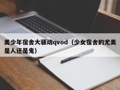 美少年宿舍大骚动qvod（少女宿舍的尤美是人还是鬼）