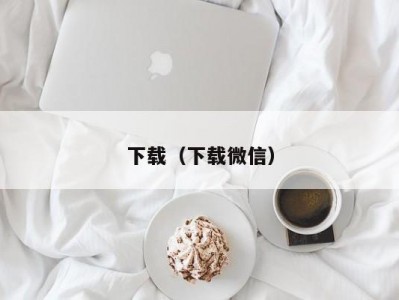 下载（下载微信）