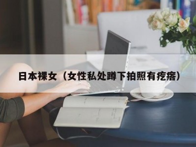 日本裸女（女性私处蹲下拍照有疙瘩）