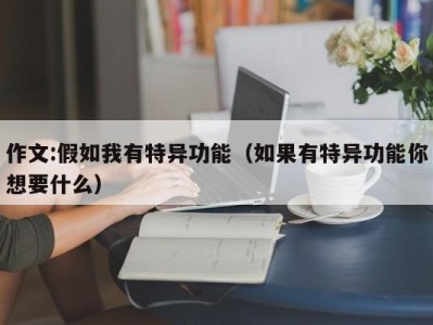作文:假如我有特异功能（如果有特异功能你想要什么）