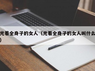 光着全身子的女人（光着全身子的女人叫什么）