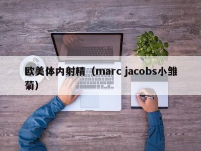 欧美体内射精（marc jacobs小雏菊）