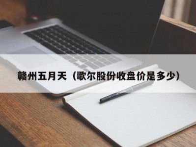 赣州五月天（歌尔股份收盘价是多少）