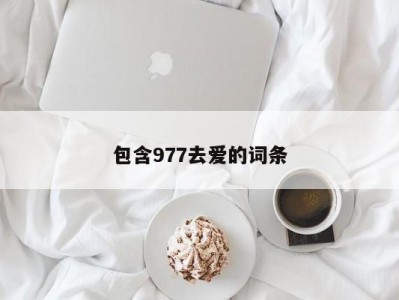 包含977去爱的词条