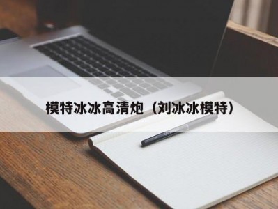 模特冰冰高清炮（刘冰冰模特）