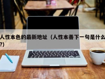 人性本色的最新地址（人性本善下一句是什么?）