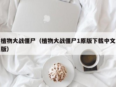植物大战僵尸（植物大战僵尸1原版下载中文版）