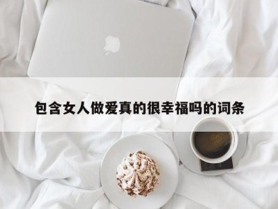 包含女人做爱真的很幸福吗的词条