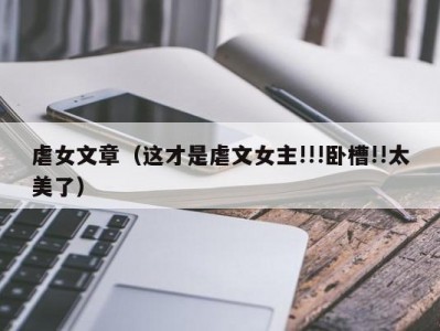 虐女文章（这才是虐文女主!!!卧槽!!太美了）