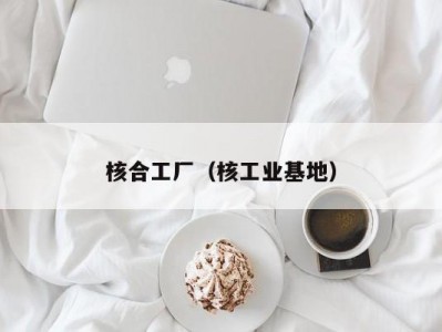 核合工厂（核工业基地）