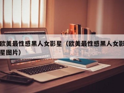 欧美最性感黑人女影星（欧美最性感黑人女影星图片）
