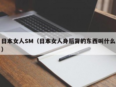 日本女人SM（日本女人身后背的东西叫什么）