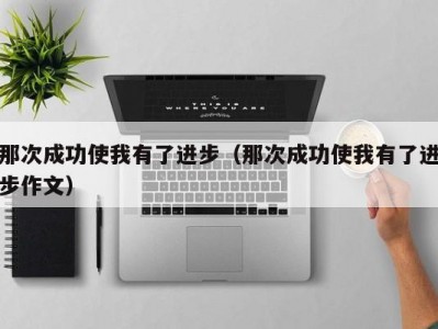 那次成功使我有了进步（那次成功使我有了进步作文）