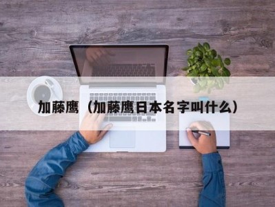 加藤鹰（加藤鹰日本名字叫什么）