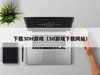 下载3DH游戏（3d游戏下载网站）