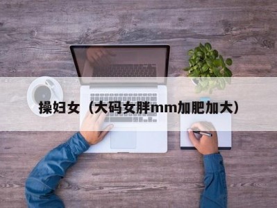 操妇女（大码女胖mm加肥加大）