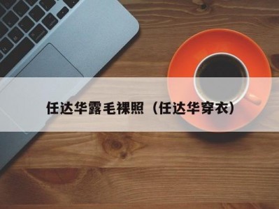 任达华露毛裸照（任达华穿衣）