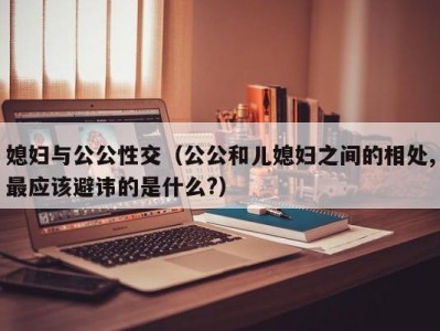 媳妇与公公性交（公公和儿媳妇之间的相处,最应该避讳的是什么?）