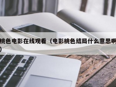 桃色电影在线观看（电影桃色结局什么意思啊）