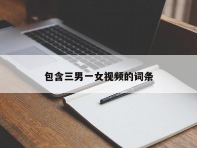 包含三男一女视频的词条