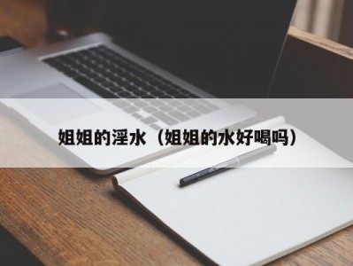 姐姐的淫水（姐姐的水好喝吗）