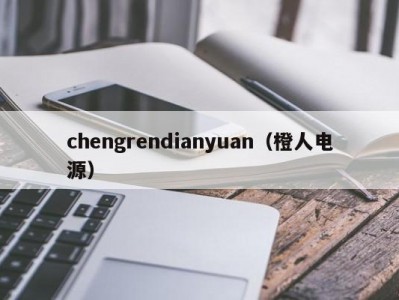 chengrendianyuan（橙人电源）