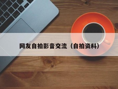 网友自拍影音交流（自拍资料）