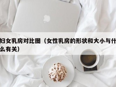 妇女乳房对比图（女性乳房的形状和大小与什么有关）