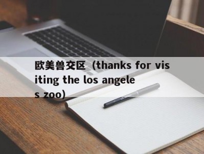 欧美兽交区（thanks for visiting the los angeles zoo）