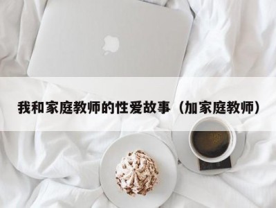 我和家庭教师的性爱故事（加家庭教师）