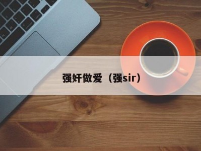 强奸做爱（强sir）