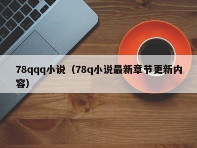 78qqq小说（78q小说最新章节更新内容）