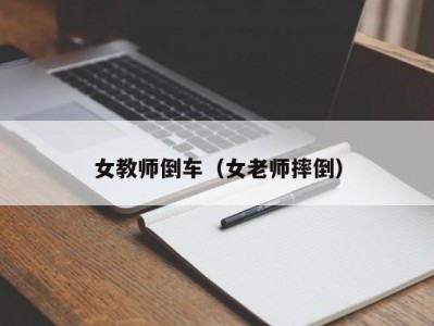 女教师倒车（女老师摔倒）