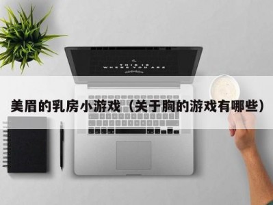 美眉的乳房小游戏（关于胸的游戏有哪些）