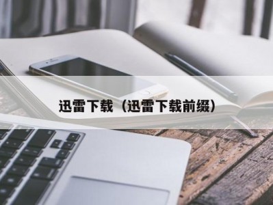 迅雷下载（迅雷下载前缀）