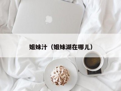 姐妹汁（姐妹湖在哪儿）