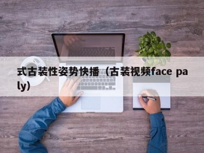 式古装性姿势快播（古装视频face paly）