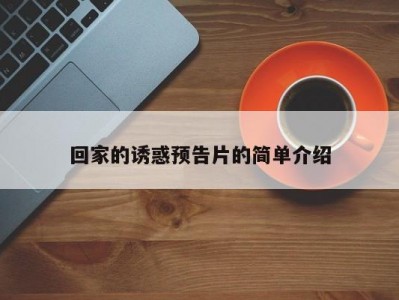 回家的诱惑预告片的简单介绍