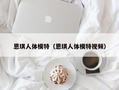 恩琪人体模特（恩琪人体模特视频）