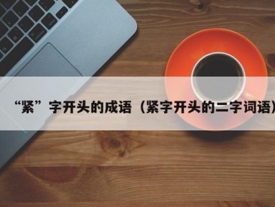 “紧”字开头的成语（紧字开头的二字词语）