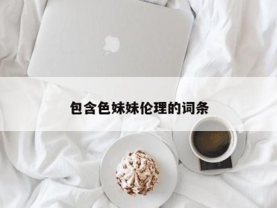 包含色妹妹伦理的词条