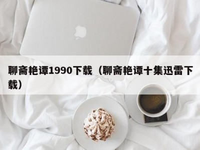 聊斋艳谭1990下载（聊斋艳谭十集迅雷下载）